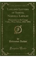 Life and Letters of Samuel Norvell Lapsley: Missionary to the Congo Valley, West Africa, 1866-1892 (Classic Reprint)