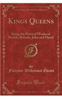 Kings Queens: Being the Poetical Works of Beulah, Belinda, John and David (Classic Reprint)(English)