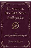 Cuando El Rey Era NiÃ±o: de Las Memorias de Un Gacetillero, 1890-1892 (Classic Reprint)