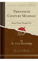 Twentieth Century Musings: Being Things Thought Out (Classic Reprint)