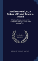 Kathleen O'Neil, or, A Picture of Feudal Times in Ireland: A National Melo-drama of the Fourteenth Century in Three Acts Volume 27:3