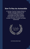 How To Run An Automobile: A Concise, Practical Treatise Written In Simple Language Explaining The Functions Of Modern Gasoline Automobile Parts With Complete Instructions For