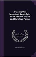 A Glossary of Important Symbols in Their Hebrew, Pagan and Christian Forms: (English)