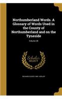 Northumberland Words. A Glossary of Words Used in the County of Northumberland and on the Tyneside; Volume 28