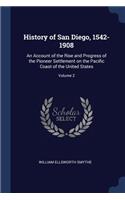 History of San Diego, 1542-1908: An Account of the Rise and Progress of the Pioneer Settlement on the Pacific Coast of the United States; Volume 2