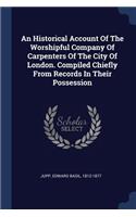 An Historical Account Of The Worshipful Company Of Carpenters Of The City Of London. Compiled Chiefly From Records In Their Possession