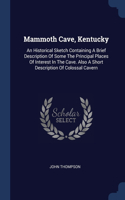 Mammoth Cave, Kentucky: An Historical Sketch Containing A Brief Description Of Some The Principal Places Of Interest In The Cave. Also A Short Description Of Colossal Caver