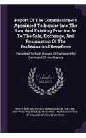 Report Of The Commissioners Appointed To Inquire Into The Law And Existing Practice As To The Sale, Exchange, And Resignation Of The Ecclesiastical Benefices: Presented To Both Houses Of Parliament By Command Of Her Majesty