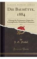 Die BauhÃ¼tte, 1884, Vol. 27: Zeitung FÃ¼r Freimaurer; Organ Des Lessingbundes Deutscher Freimaurer (Classic Reprint): Zeitung FÃ¼r Freimaurer; Organ Des Lessingbundes Deutscher Freimaurer (Classic Reprint)