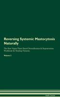Reversing Systemic Mastocytosis: Naturally The Raw Vegan Plant-Based Detoxification & Regeneration Workbook for Healing Patients. Volume 2