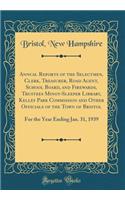 Annual Reports of the Selectmen, Clerk, Treasurer, Road Agent, School Board, and Firewards, Trustees Minot-Sleeper Library, Kelley Park Commission and Other Officials of the Town of Bristol: For the Year Ending Jan. 31, 1939 (Classic Reprint)