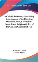 Catholic Dictionary Containing Some Account of the Doctrine, Discipline, Rites, Ceremonies, Councils and Religious Orders of the Catholic Church Part Two