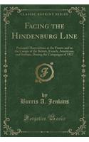 Facing the Hindenburg Line: Personal Observations at the Fronts and in the Camps of the British, French, Americans, and Italians, During the Campaigns of 1917 (Classic Reprint): Personal Observations at the Fronts and in the Camps of the British, French, Americans, and Italians, During the Campaigns of 1917 (Classic Reprint)