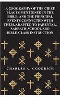 A Geography of the Chief Places Mentioned in the Bible, and the Principal Events Connected with Them, Adapted to Parental, Sabbath-School and Bible-Class Instruction