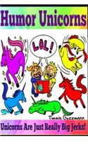 Humor Unicorns: Unicorns Are Just Really Big Jerks!