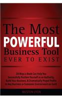 Most Powerful Business Tool Ever to Exist: 28 Ways a Book Can Help You Successfully Position Yourself as an Authority, Build Your Business, & Dramatically Propel Profits in Any Business or Ec