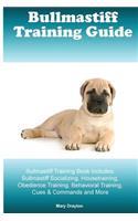 Bullmastiff Training Guide Bullmastiff Training Book Includes: Bullmastiff Socializing, Housetraining, Obedience Training, Behavioral Training, Cues & Commands and More