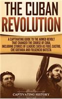 The Cuban Revolution: A Captivating Guide to the Armed Revolt That Changed the Course of Cuba, Including Stories of Leaders Such as Fidel Castro, Chè Guevara, and Fulgenc