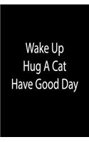 Wake Up. Hug A Cat. Have Good Day