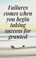 Failures comes when you begin taking success for granted