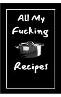 All My F*cking Recipes: Gifts For Cooker/ Women/Men/chef/Coworkers/Colleagues/Students/Friends/lovers Lined Notebook - Size 6 x 9 - Journal 120 Pages.