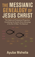 Messianic Genealogy of Jesus Christ: The Called and Predestined Progenitors Constituting the Davidic Divine Genealogy of the Son of Man: the Mashiach