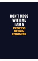 Don't Mess With Me I Am A Process Design Engineer