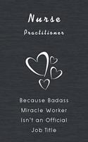 Nurse Practitioner Because Badass Miracle Worker Isn't An Official Job Title: Quotes Funny Notebook Novelty Gift for Nurse, Inspirational Thoughts and Writings Journal, Graduation Gift, Blank Lined pages, 6"x9", Black Gray Hea