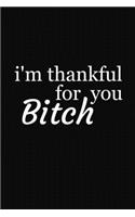 I'm Thankful For You Bitch: Funny Gift For Your Best Friend