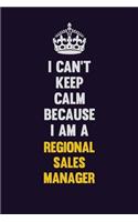 I Can't Keep Calm Because I Am A Regional Sales Manager