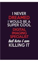 I Never Dreamed I Would Be A Super cool Digital Imaging Specialist But Here I Am Killing It: Career journal, notebook and writing journal for encouraging men, women and kids. A framework for building your career.