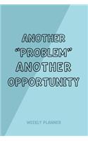 Another Problem Another Opportunity - Weekly Planner: 6x9 Undated Weeks Calendar Organizer for Entrepreneurs, Developers, Creatives and Students, Fun Positive Quote