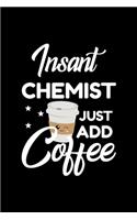 Insant Chemist Just Add Coffee: Funny Notebook for Chemist - Funny Christmas Gift Idea for Chemist - Chemist Journal - 100 pages 6x9 inches