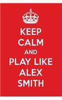 Keep Calm and Play Like Alex Smith: Alex Smith Designer Notebook