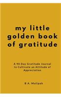 My Little Golden Book of Gratitude: A 90 Day Gratitude Journal to Cultivate an Attitude of Appreciation