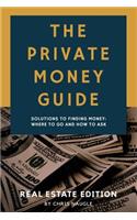 The Private Money Guide: Real Estate Edition: Solutions to Finding Money. Where to Go & How to Ask.