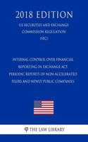 Internal Control Over Financial Reporting in Exchange ACT Periodic Reports of Non-Accelerated Filers and Newly Public Companies (Us Securities and Exchange Commission Regulation) (Sec) (2018 Edition)