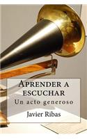 Aprender a escuchar: Regálate el sentimiento de la generosidad conociendo y poniendo en práctica el proceso de escucha(1)
