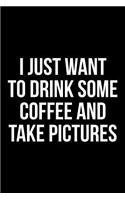 I Just Want to Drink Some Coffee and Take Pictures: Blank Lined Journal