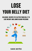 Lose Your Belly Diet: Delicious Recipes to Flatten Your Belly to Lose Weight and Lower Blood Pressure