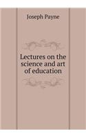 Lectures on the science and art of education