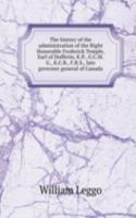 history of the administration of the Right Honorable Frederick Temple, Earl of Dufferin, K.P., G.C.M.G., K.C.B., F.R.S., late governor general of Canada