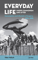 Everyday Life under Communism and After: Lifestyle and Consumption in Hungary, 1945-2000