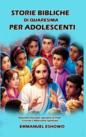 Storie Bibliche di Quaresima per Adolescenti: Quaranta Racconti Ispiratrici di Fede, Crescita e Riflessione Spirituale