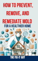 How to Prevent, Remove, and Remediate Mold for a Healthier Home