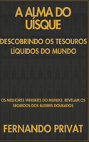 A Alma Do Uísque Descobrindo OS Tesouros Líquidos Do Mundo: OS Melhores Whiskies Do Mundo, Revelam OS Segredos DOS Elixires Dourados