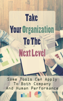 Take Your Organization To The Next Level: Some Tools Can Apply To Both Company And Human Performance: High Level Performance Synonym