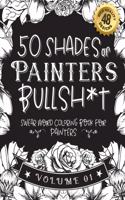 50 Shades of Painters Bullsh*t: Swear Word Coloring Book For Painters: Funny gag gift for Painters w/ humorous cusses & snarky sayings Painters want to say at work, motivating quot