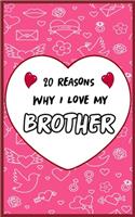20 Reasons Why I Love My Brother: Fill in 20 reasons why you love your Brother to give as a personalized gift: for Birthdays -family day- & Valentine's day, Wedding.