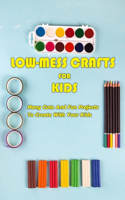 Low-Mess Crafts For Kids: Many Cute And Fun Projects To Create With Your Kids: Low-Mess Crafts For Kids